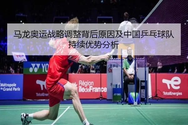 马龙奥运战略调整背后原因及中国乒乓球队持续优势分析
