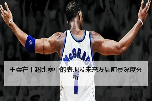 王睿在中超比赛中的表现及未来发展前景深度分析